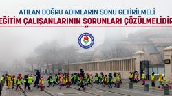 Atılan doğru adımların sonu getirilmeli, eğitim çalışanlarının sorunları çözülmelidir